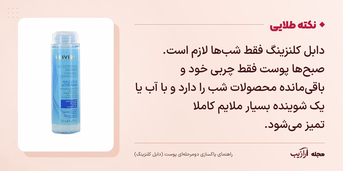 نکته طلایی پاکسازی دومرحله‌ای پوست (دابل کلنزینگ): دابل کلنزینگ فقط شب‌ها لازم است. صبح‌ها پوست فقط چربی خود و باقی‌مانده محصولات شب را دارد و با آب یا یک شوینده بسیار ملایم کاملا تمیز می‌شود.