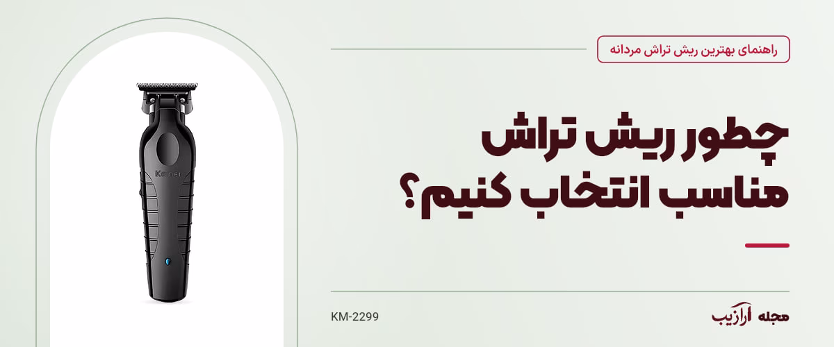 چطور ریش تراش مناسب انتخاب کنیم؟ — KM-2299، از محصولات مرتبط با بهترین ریش تراش مردانه