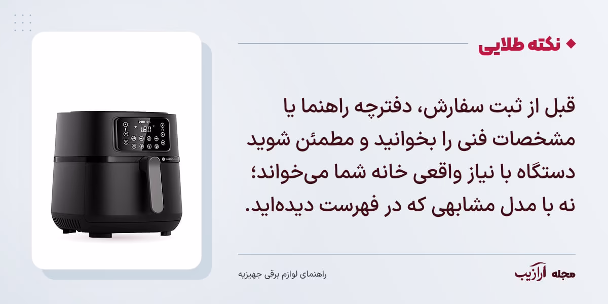 نکته طلایی لوازم برقی جهیزیه: قبل از ثبت سفارش، دفترچه راهنما یا مشخصات فنی را بخوانید و مطمئن شوید دستگاه با نیاز واقعی خانه شما می‌خواند؛ نه با مدل مشابهی که در فهرست دیده‌اید.
