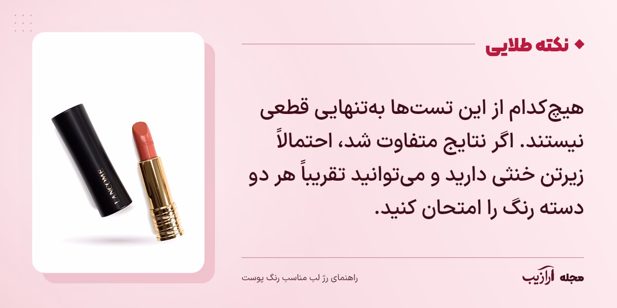 نکته طلایی رژ لب مناسب رنگ پوست: هیچکدام از این تستها بهتنهایی قطعی نیستند. اگر نتایج متفاوت شد، احتمالاً زیرتن خنثی دارید و میتوانید تقریباً هر دو دسته رنگ را امتحان کنید.