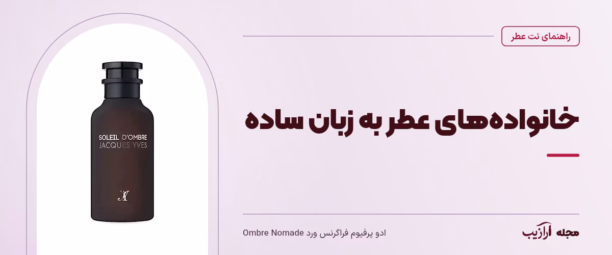 خانوادههای عطر به زبان ساده — ادو پرفیوم فراگرنس ورد Ombre Nomade، از محصولات مرتبط با نت عطر
