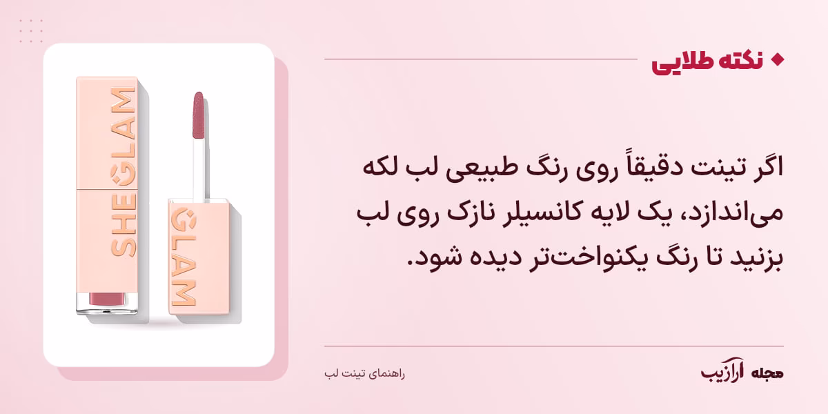 نکته طلایی تینت لب: اگر تینت دقیقاً روی رنگ طبیعی لب لکه میاندازد، یک لایه کانسیلر نازک روی لب بزنید تا رنگ یکنواختتر دیده شود.