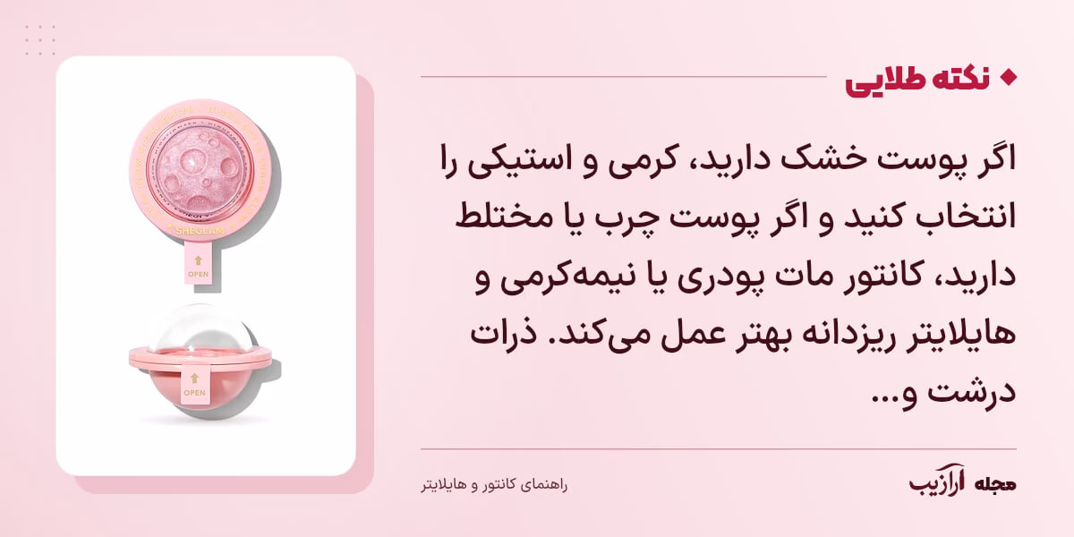 نکته طلایی کانتور و هایلایتر: اگر پوست خشک دارید، کرمی و استیکی را انتخاب کنید و اگر پوست چرب یا مختلط دارید، کانتور مات پودری یا نیمهکرمی و هایلایتر ریزدانه بهتر عمل میکند. ذرات درشت و…