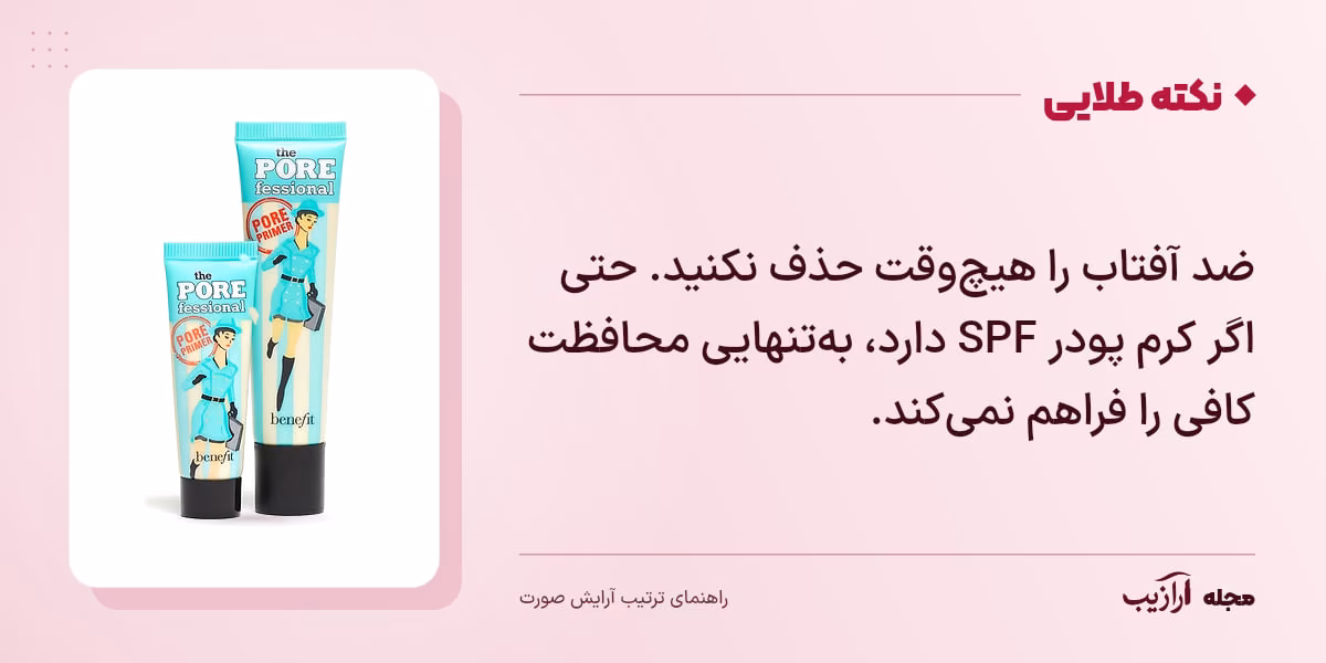 نکته طلایی ترتیب آرایش صورت: ضد آفتاب را هیچوقت حذف نکنید. حتی اگر کرم پودر SPF دارد، بهتنهایی محافظت کافی را فراهم نمیکند.