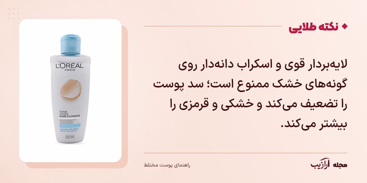 نکته طلایی پوست مختلط: لایهبردار قوی و اسکراب دانهدار روی گونههای خشک ممنوع است؛ سد پوست را تضعیف میکند و خشکی و قرمزی را بیشتر میکند.