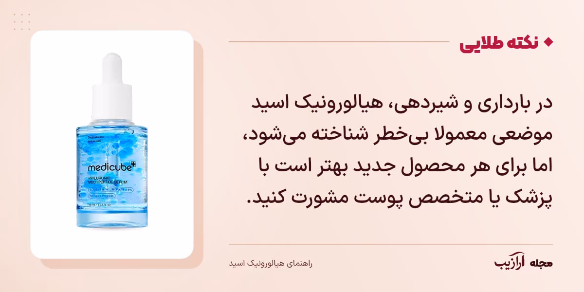 نکته طلایی هیالورونیک اسید: در بارداری و شیردهی، هیالورونیک اسید موضعی معمولا بی‌خطر شناخته می‌شود، اما برای هر محصول جدید بهتر است با پزشک یا متخصص پوست مشورت کنید.