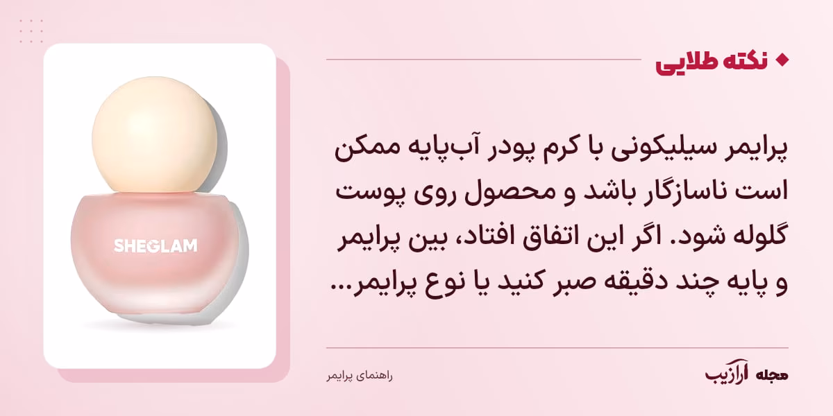 نکته طلایی پرایمر: پرایمر سیلیکونی با کرم پودر آبپایه ممکن است ناسازگار باشد و محصول روی پوست گلوله شود. اگر این اتفاق افتاد، بین پرایمر و پایه چند دقیقه صبر کنید یا نوع پرایمر…