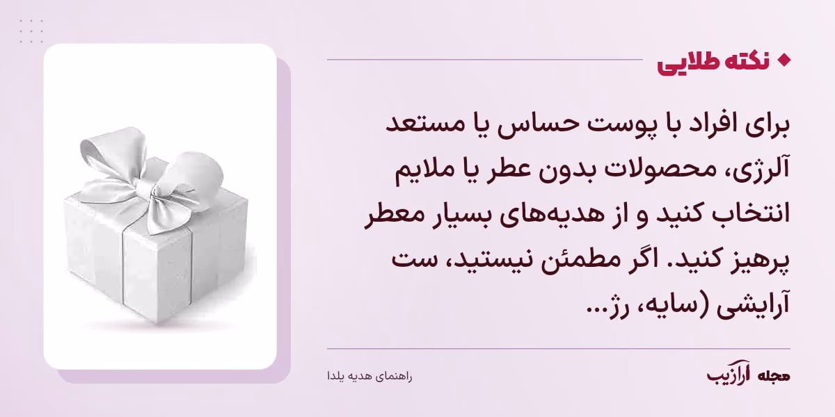نکته طلایی هدیه یلدا: برای افراد با پوست حساس یا مستعد آلرژی، محصولات بدون عطر یا ملایم انتخاب کنید و از هدیه‌های بسیار معطر پرهیز کنید. اگر مطمئن نیستید، ست آرایشی (سایه، رژ…