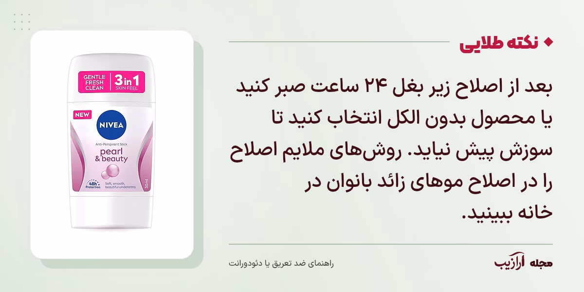 نکته طلایی ضد تعریق یا دئودورانت: بعد از اصلاح زیر بغل ۲۴ ساعت صبر کنید یا محصول بدون الکل انتخاب کنید تا سوزش پیش نیاید. روش‌های ملایم اصلاح را در اصلاح موهای زائد بانوان در خانه ببینید.