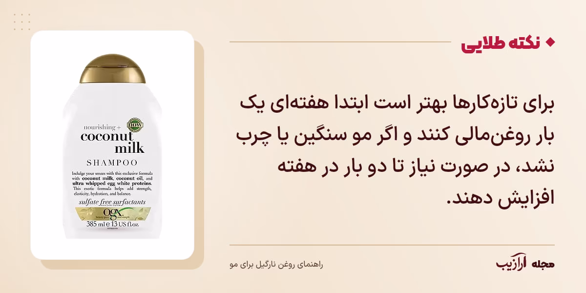 نکته طلایی روغن نارگیل برای مو: برای تازه‌کارها بهتر است ابتدا هفته‌ای یک بار روغن‌مالی کنند و اگر مو سنگین یا چرب نشد، در صورت نیاز تا دو بار در هفته افزایش دهند.