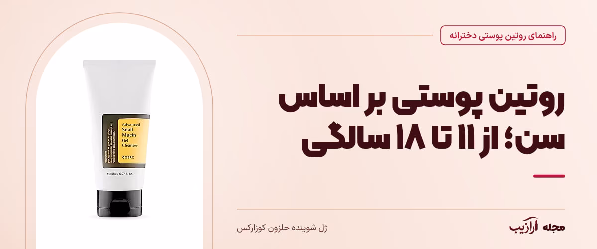 روتین پوستی بر اساس سن؛ از ۱۱ تا ۱۸ سالگی — ژل شوینده حلزون کوزارکس، از محصولات مرتبط با روتین پوستی دخترانه