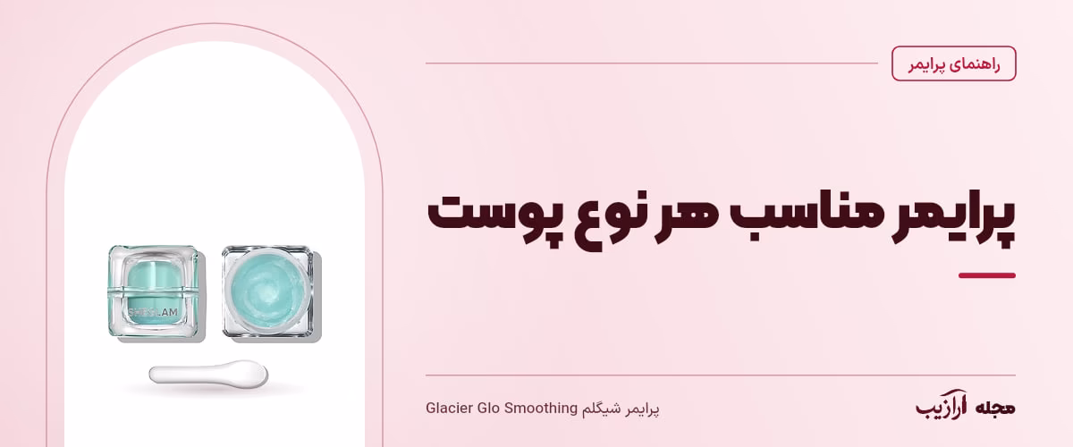 پرایمر مناسب هر نوع پوست — پرایمر شیگلم Glacier Glo Smoothing، از محصولات مرتبط با پرایمر