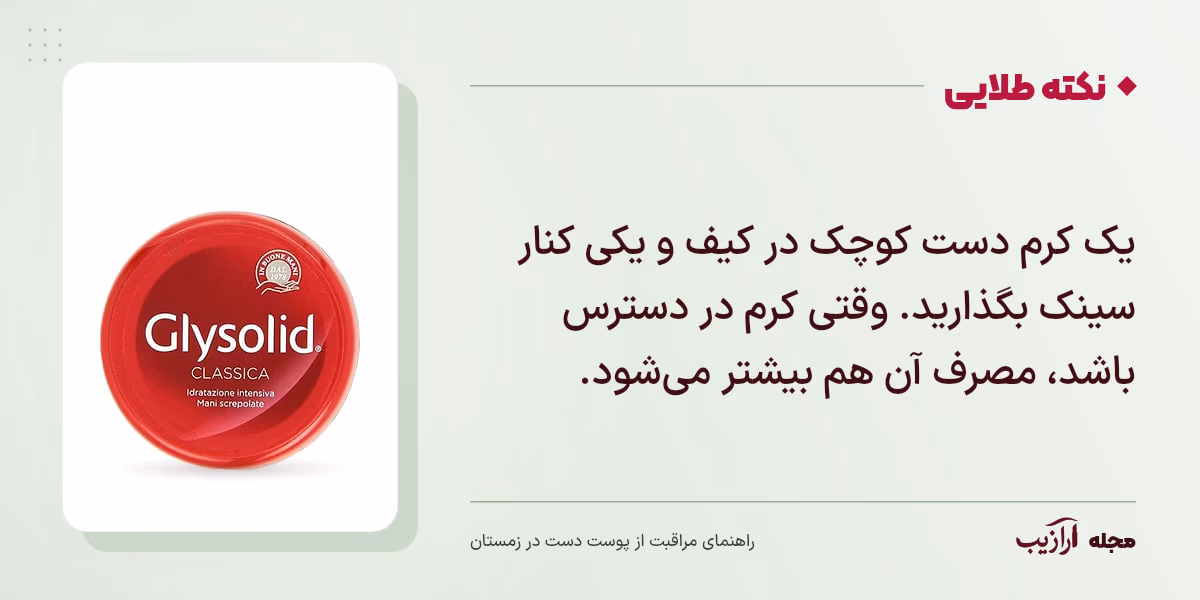 نکته طلایی مراقبت از پوست دست در زمستان: یک کرم دست کوچک در کیف و یکی کنار سینک بگذارید. وقتی کرم در دسترس باشد، مصرف آن هم بیشتر می‌شود.