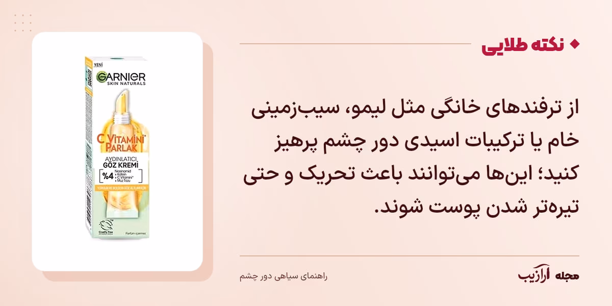 نکته طلایی سیاهی دور چشم: از ترفندهای خانگی مثل لیمو، سیبزمینی خام یا ترکیبات اسیدی دور چشم پرهیز کنید؛ اینها میتوانند باعث تحریک و حتی تیرهتر شدن پوست شوند.