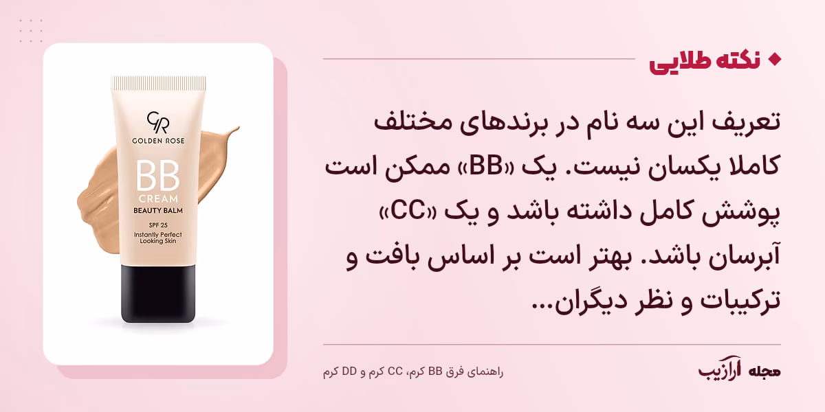 نکته طلایی فرق BB کرم، CC کرم و DD کرم: تعریف این سه نام در برندهای مختلف کاملا یکسان نیست. یک «BB» ممکن است پوشش کامل داشته باشد و یک «CC» آبرسان باشد. بهتر است بر اساس بافت و ترکیبات و نظر دیگران…