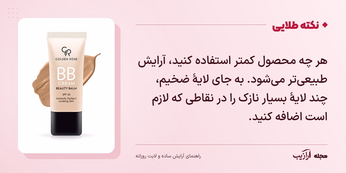 نکته طلایی آرایش ساده و لایت روزانه: هر چه محصول کمتر استفاده کنید، آرایش طبیعی‌تر می‌شود. به جای لایهٔ ضخیم، چند لایهٔ بسیار نازک را در نقاطی که لازم است اضافه کنید.