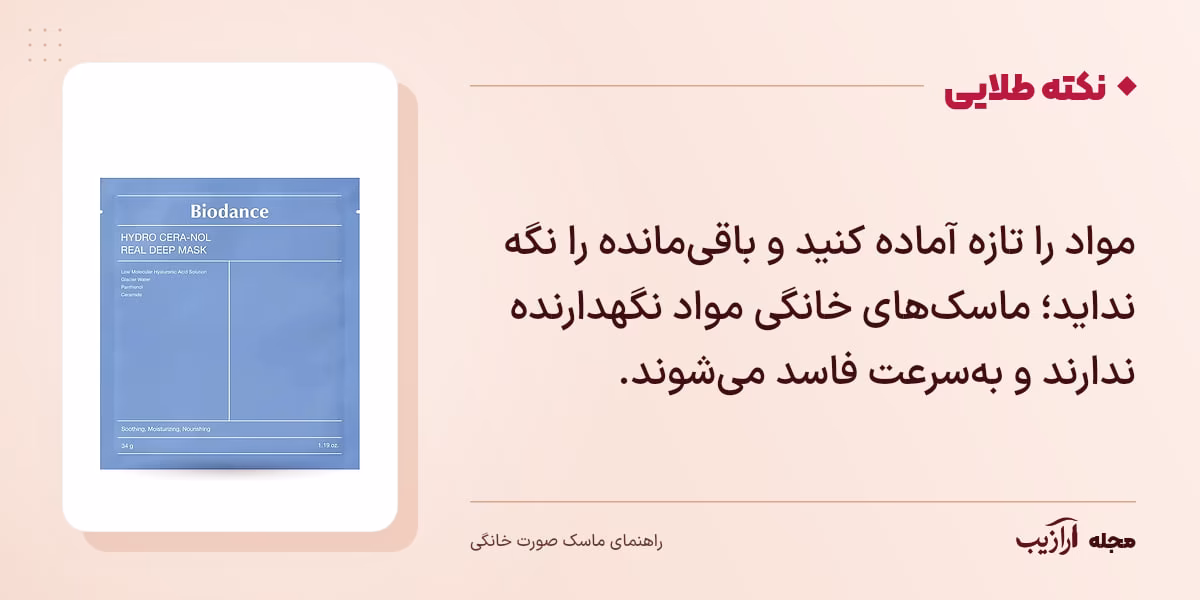 نکته طلایی ماسک صورت خانگی: مواد را تازه آماده کنید و باقی‌مانده را نگه نداید؛ ماسک‌های خانگی مواد نگهدارنده ندارند و به‌سرعت فاسد می‌شوند.