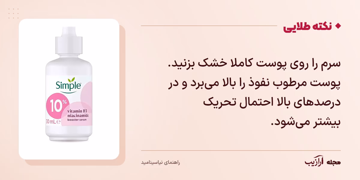 نکته طلایی نیاسینامید: سرم را روی پوست کاملا خشک بزنید. پوست مرطوب نفوذ را بالا می‌برد و در درصدهای بالا احتمال تحریک بیشتر می‌شود.